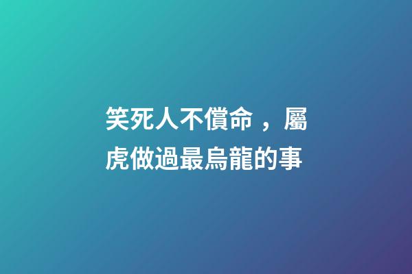 笑死人不償命，屬虎做過最烏龍的事